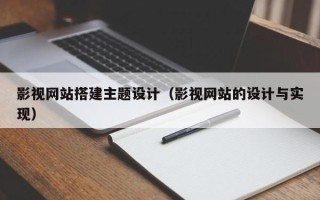 灌南影视网站搭建主题设计（影视网站的设计与实现）