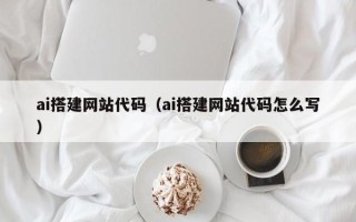 灌南ai搭建网站代码（ai搭建网站代码怎么写）