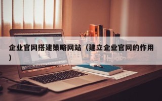 灌南企业官网搭建策略网站（建立企业官网的作用）