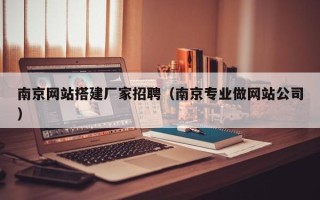 灌南南京网站搭建厂家招聘（南京专业做网站公司）