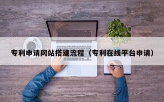 灌南专利申请网站搭建流程（专利在线平台申请）