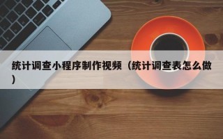 灌南统计调查小程序制作视频（统计调查表怎么做）