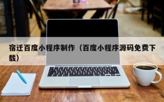 灌南宿迁百度小程序制作（百度小程序源码免费下载）