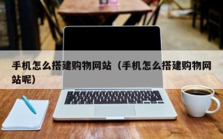 灌南手机怎么搭建购物网站（手机怎么搭建购物网站呢）
