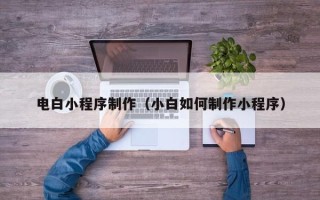 灌南电白小程序制作（小白如何制作小程序）