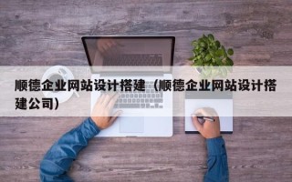 灌南顺德企业网站设计搭建（顺德企业网站设计搭建公司）