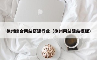 灌南徐州综合网站搭建行业（徐州网站建站模板）