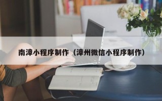 灌南南漳小程序制作（漳州微信小程序制作）