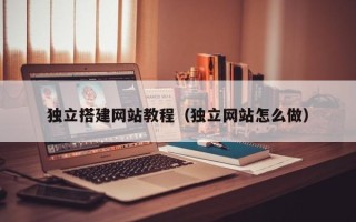 灌南独立搭建网站教程（独立网站怎么做）