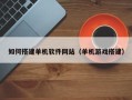 灌南如何搭建单机软件网站（单机游戏搭建）