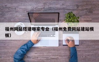灌南福州网站搭建哪家专业（福州免费网站建站模板）