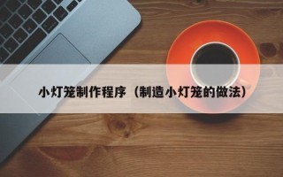 灌南小灯笼制作程序（制造小灯笼的做法）