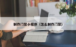 灌南制作门禁小程序（怎么制作门禁）